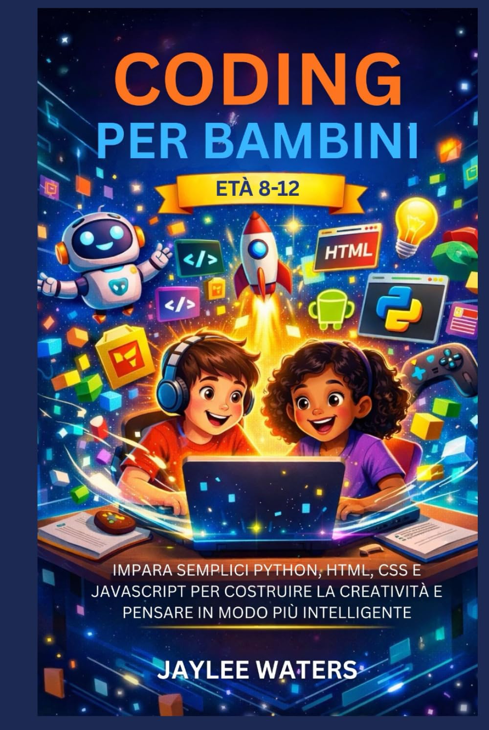 CODING PER BAMBINI ETÀ 8-12: IMPARA SEMPLICI PYTHON, HTML, CSS E JAVASCRIPT PER COSTRUIRE LA CREATIVITÀ E PENSARE IN MODO PIÙ INTELLIGENTE