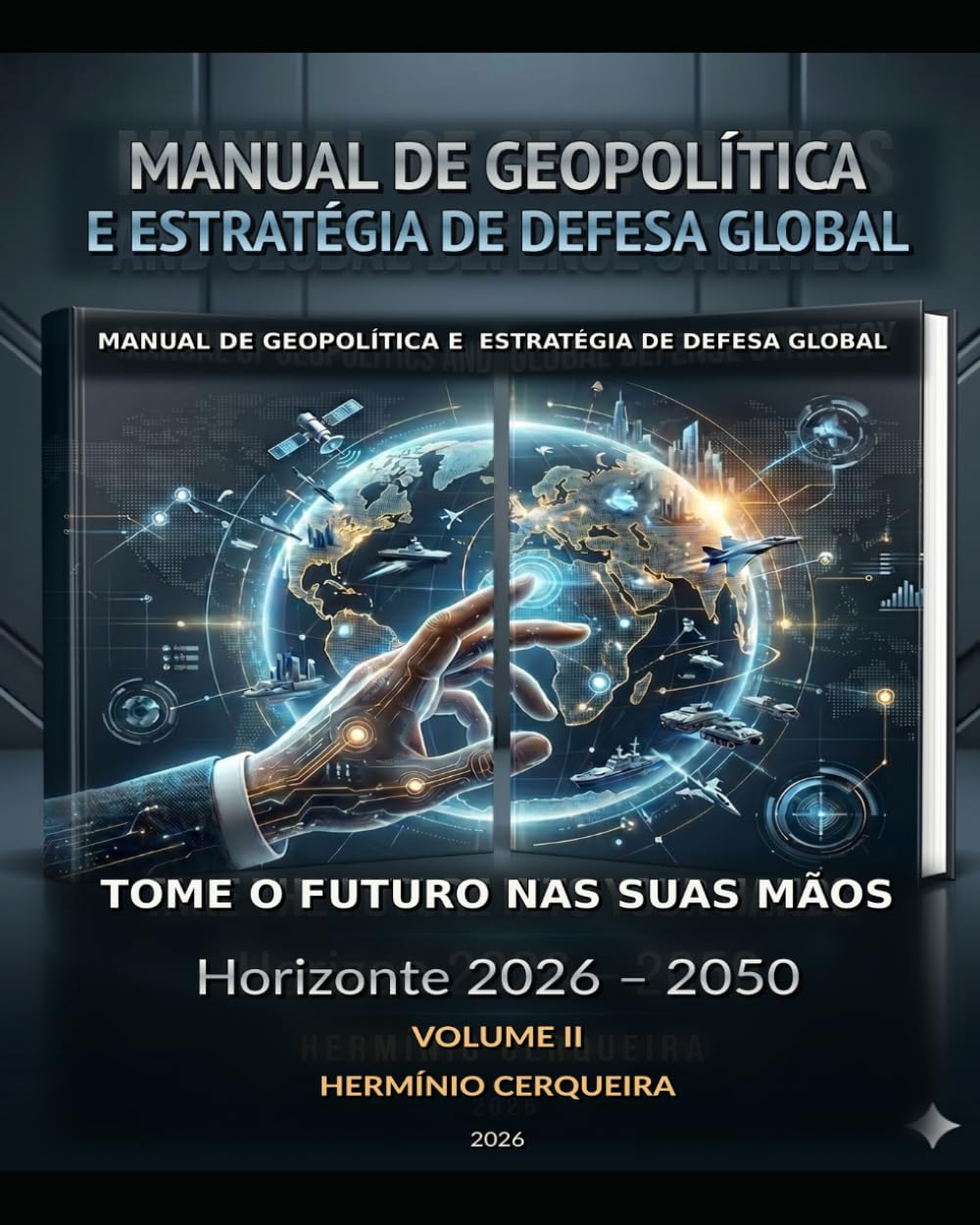 MANUAL DA GEOPOLÍTICA GLOBAL O FUTURO NAS NOSSAS MÃOS - VOLUME 2: ESPAÇOS GEOPOLÍTICOS, ALIANÇAS E ECONOMIA - Horizonte 2026 – 2050