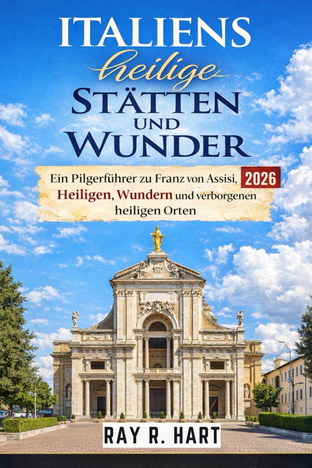 Italiens heilige Stätten und sakralen Wunder: Ein Pilgerführer zu St. Franz von Assisi, Heiligen, Wundern und verborgenen heiligen Stätten