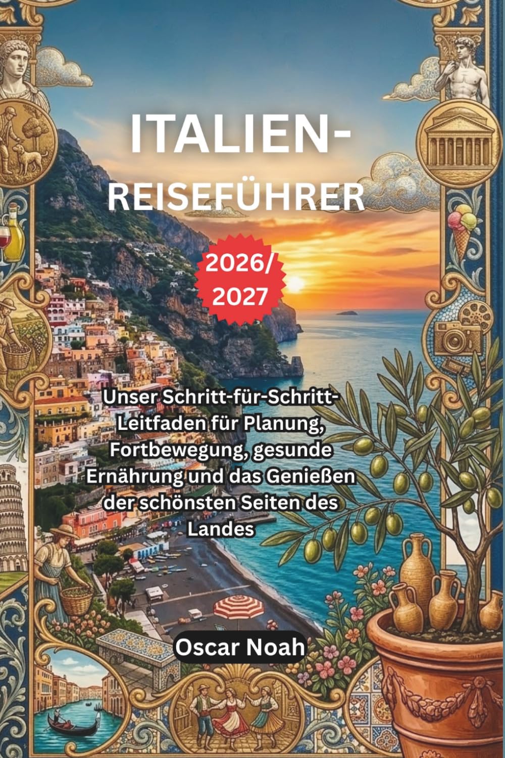 ITALIEN-REISEFÜHRER 2026/2027: Unser Schritt-für-Schritt-Leitfaden für Planung, Fortbewegung, gesunde Ernährung und das Genießen der schönsten Seiten des Landes