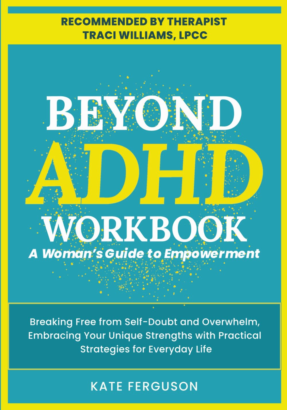 BEYOND ADHD WORKBOOK: A Woman's Guide to Empowerment. Breaking Free From Self-Doubt and Overwhelm, Embracing Your Unique Strengths With Practical Strategies for Everyday Life.
