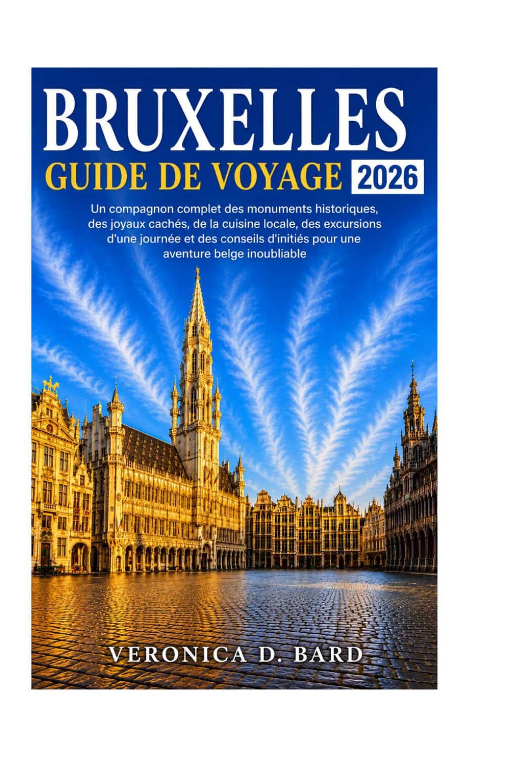 BRUXELLES GUIDE DE VOYAGE 2026: Un compagnon complet des monuments historiques, des joyaux cachés, de la cuisine locale, des excursions d'une journée ... d'initiés pour une aventure belge inoubliable