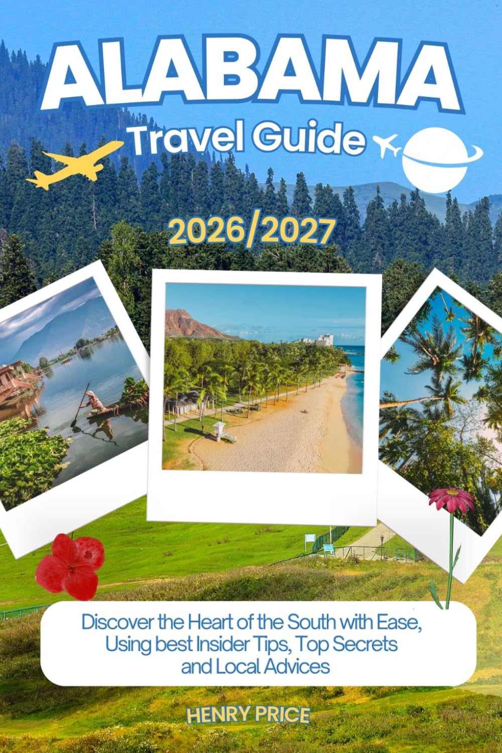 ALABAMA TRAVEL GUIDE 2026-2027: Discover the heart of the south with ease, using best Insider Tips, secret hacks and Local advices