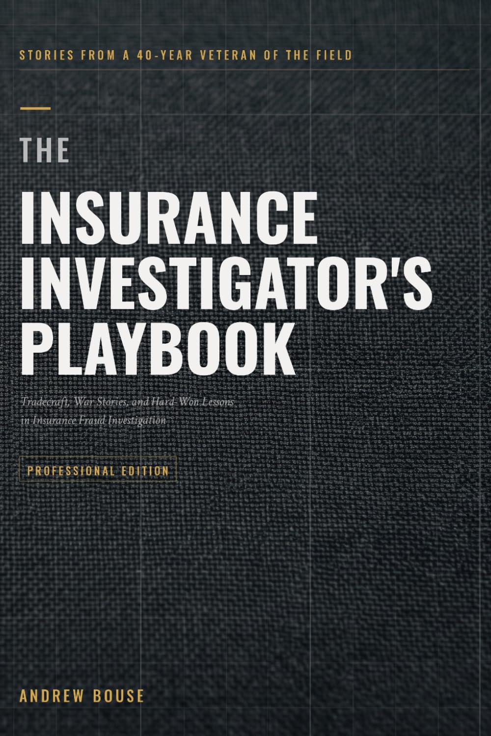 The Insurance Investigator's Playbook: Tradecraft, War Stories, and Hard-Won Lessons in Insurance Fraud Investigation