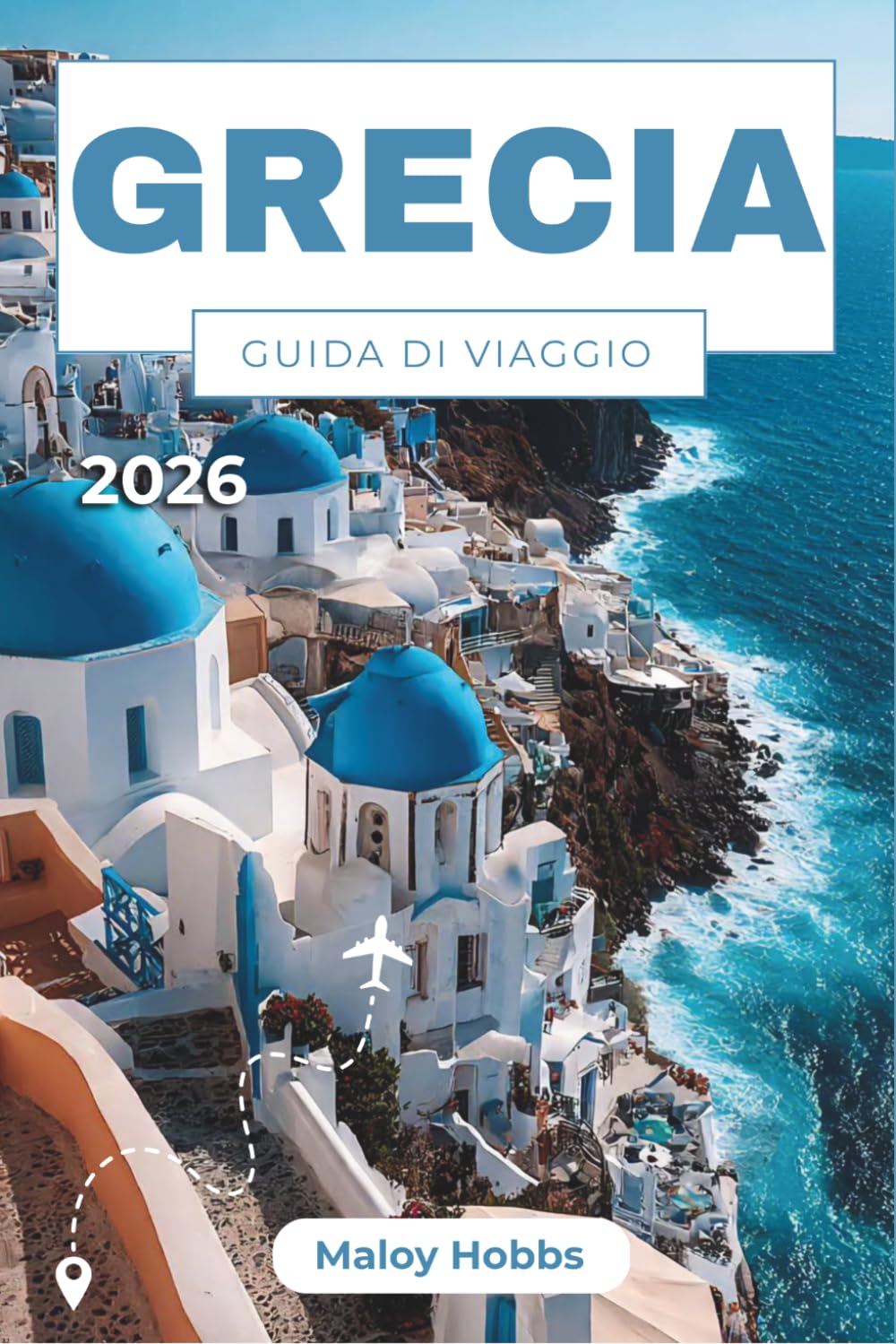 Grecia Guida Di Viaggio 2026: Alla scoperta di Atene, Santorini, Creta, le Cicladi, il Peloponneso e oltre: un viaggio moderno tra miti e vita mediterranea.