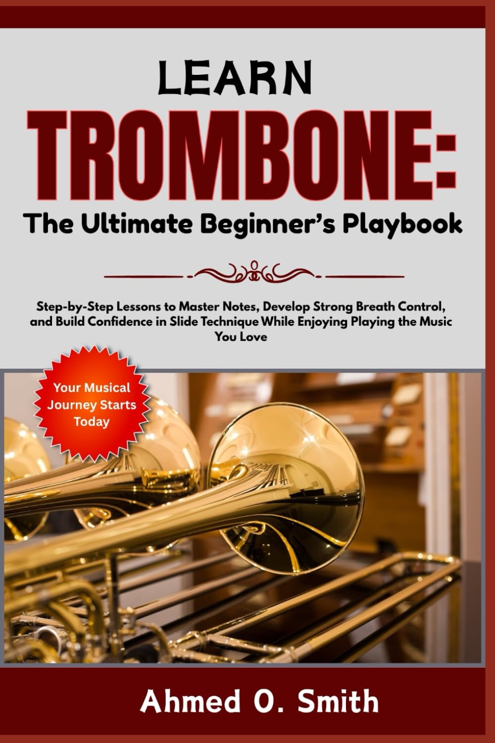 Learn Trombone: The Ultimate Beginner’s Playbook: Step-by-Step Lessons to Master Notes, Develop Strong Breath Control, and Build Confidence in Slide Technique While Enjoying Playing the Music You Love