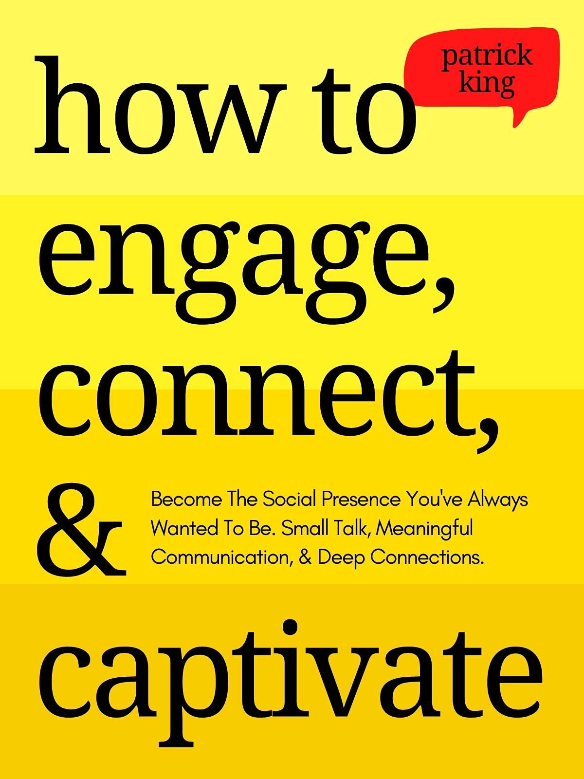 How to Engage, Connect, &amp; Captivate: Become the Social Presence You've Always Wanted To Be. Small Talk, Meaningful Communication, &amp; Deep Connections (How to be More Likable and Charismatic Book 18)