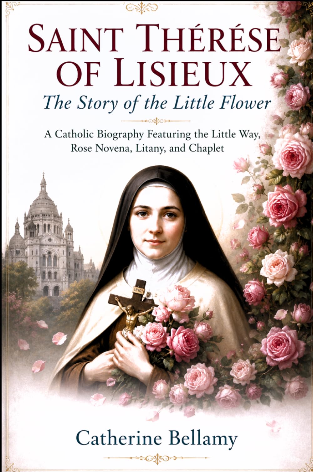 SAINT THÉRÈSE OF LISIEUX: The Story of the Little Flower: A Catholic Biography Featuring the Little Way, Rose Novena, Litany, and Chaplet