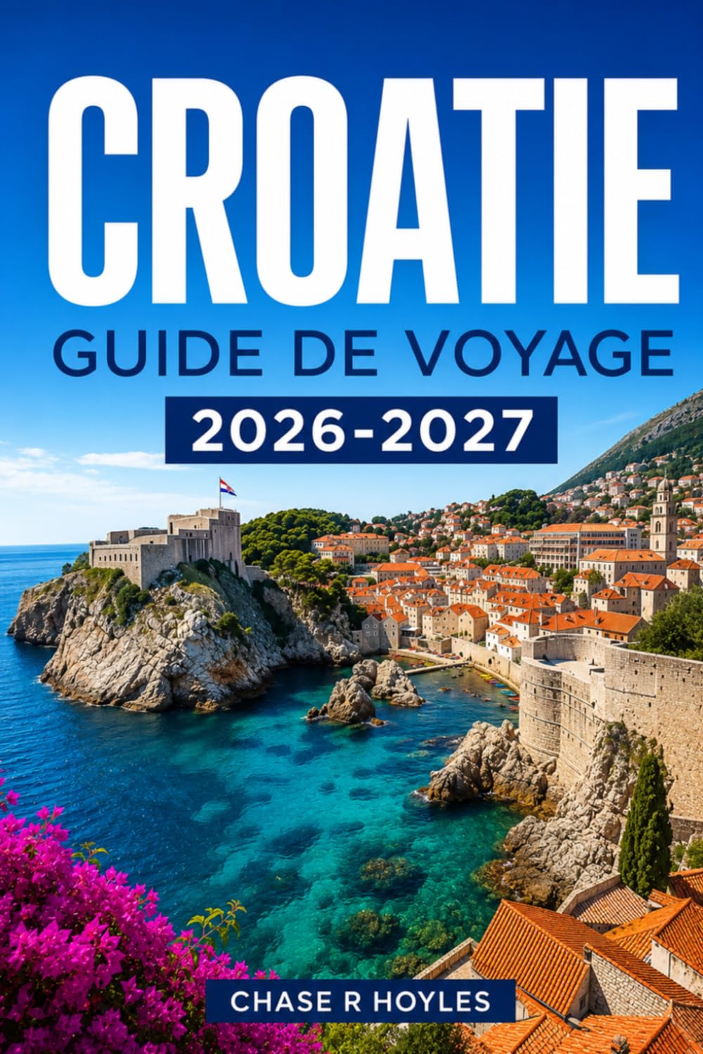 CROATIE GUIDE DE VOYAGE 2026-2027: Explorez la côte dalmate, les villes historiques et les ferries insulaires en toute confiance.