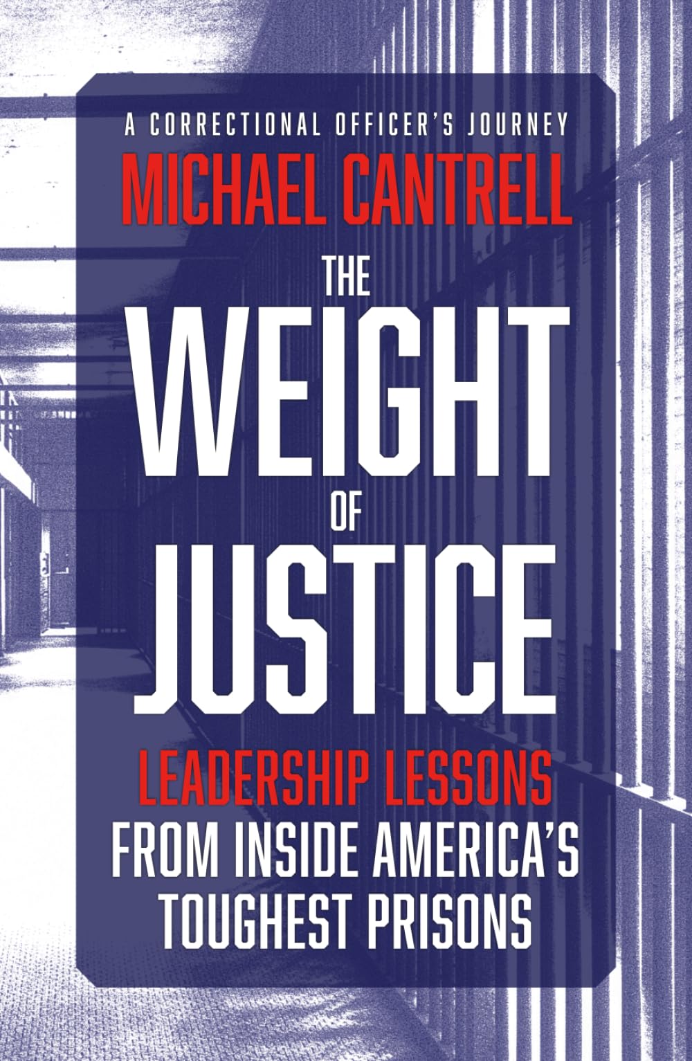 The Weight of Justice: Leadership Lessons from Inside America's Toughest Prisons: A Correctional Officer's Journey