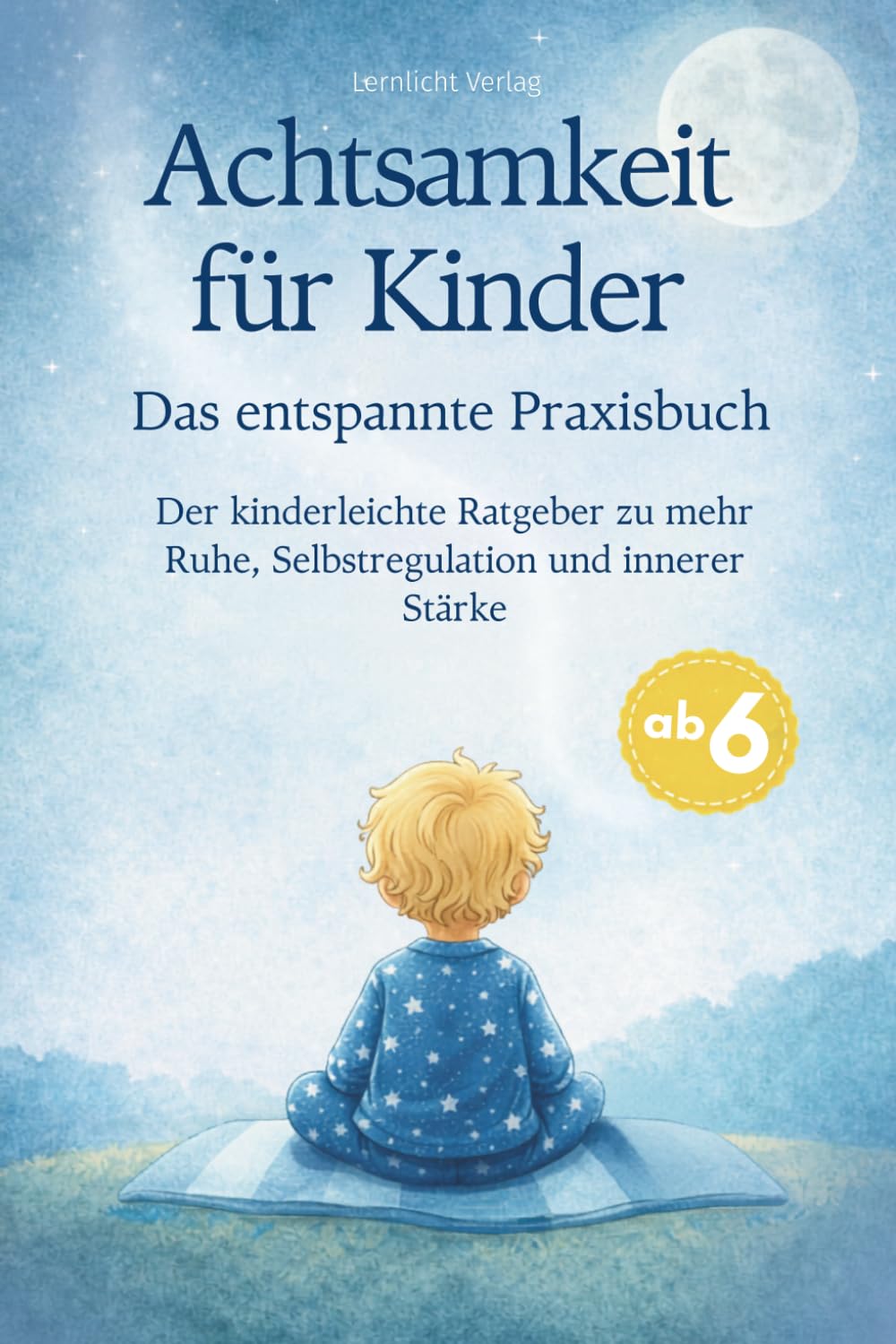 Achtsamkeit für Kinder - Das entspannte Praxisbuch: Der kinderleichte Ratgeber zu Ruhe, Selbstregulation und innerer Stärke (Stark & Gelassen: Der Weg zum ausgeglichenen Kind)