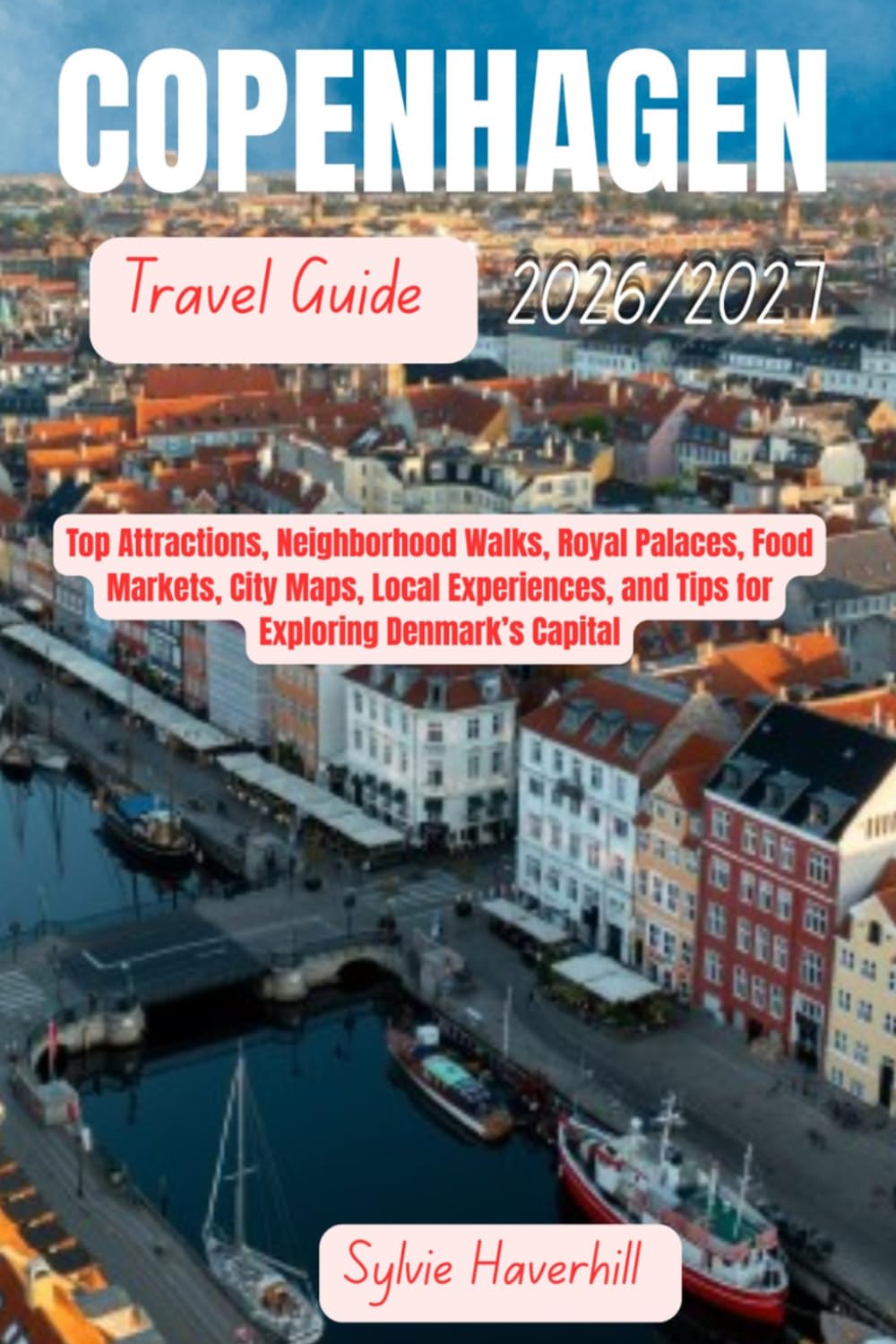 COPENHAGEN Travel Guide 2026/2027: Top Attractions, Neighborhood Walks, Royal Palaces, Food Markets, City Maps, Local Experiences, and Tips for Exploring Denmark’s Capital