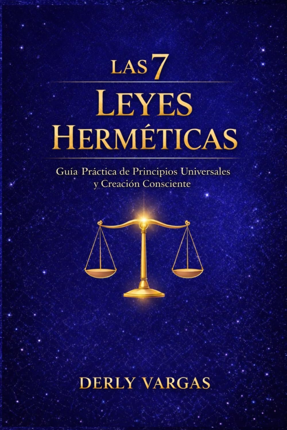 LAS 7 LEYES HERMÉTICAS: Guía Práctica de Principios Universales y Creación Consciente