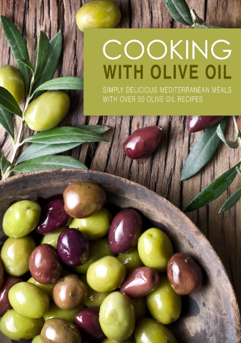 Cooking with Olive Oil: Simply Delicious Mediterranean Meals with Over 50 Olive Oil Recipes (2nd Edition)