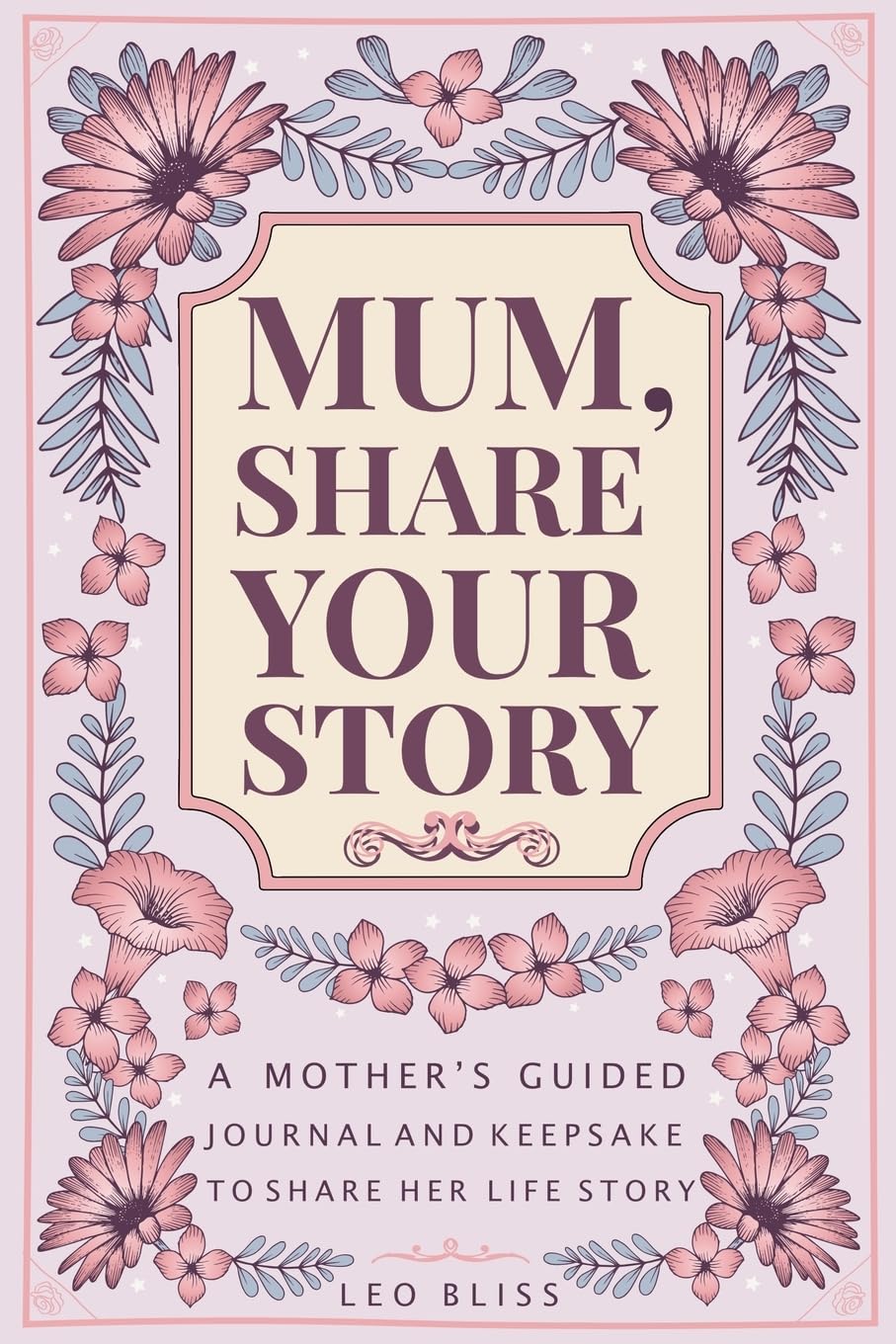 Mum, Share Your Story: A Mother's Guided Journal and Keepsake to Share Her Life Story