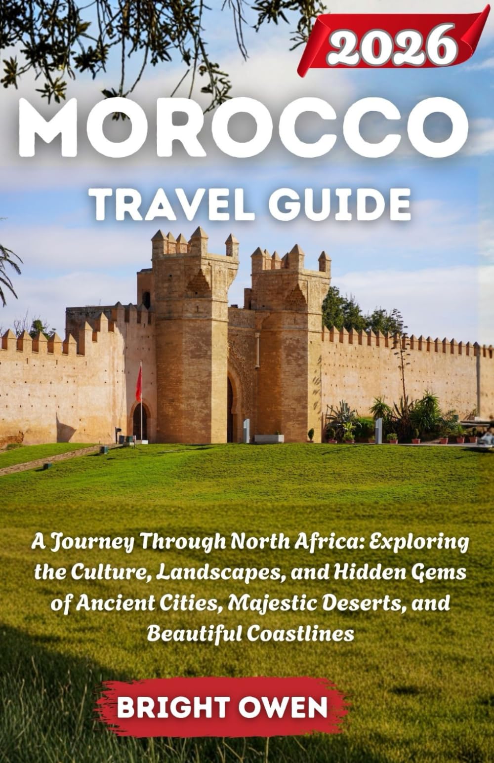 Morocco Travel Guide 2026: A Journey Through North Africa: Exploring the Culture, Landscapes, and Hidden Gems of Ancient Cities, Majestic Deserts, and Beautiful Coastlines