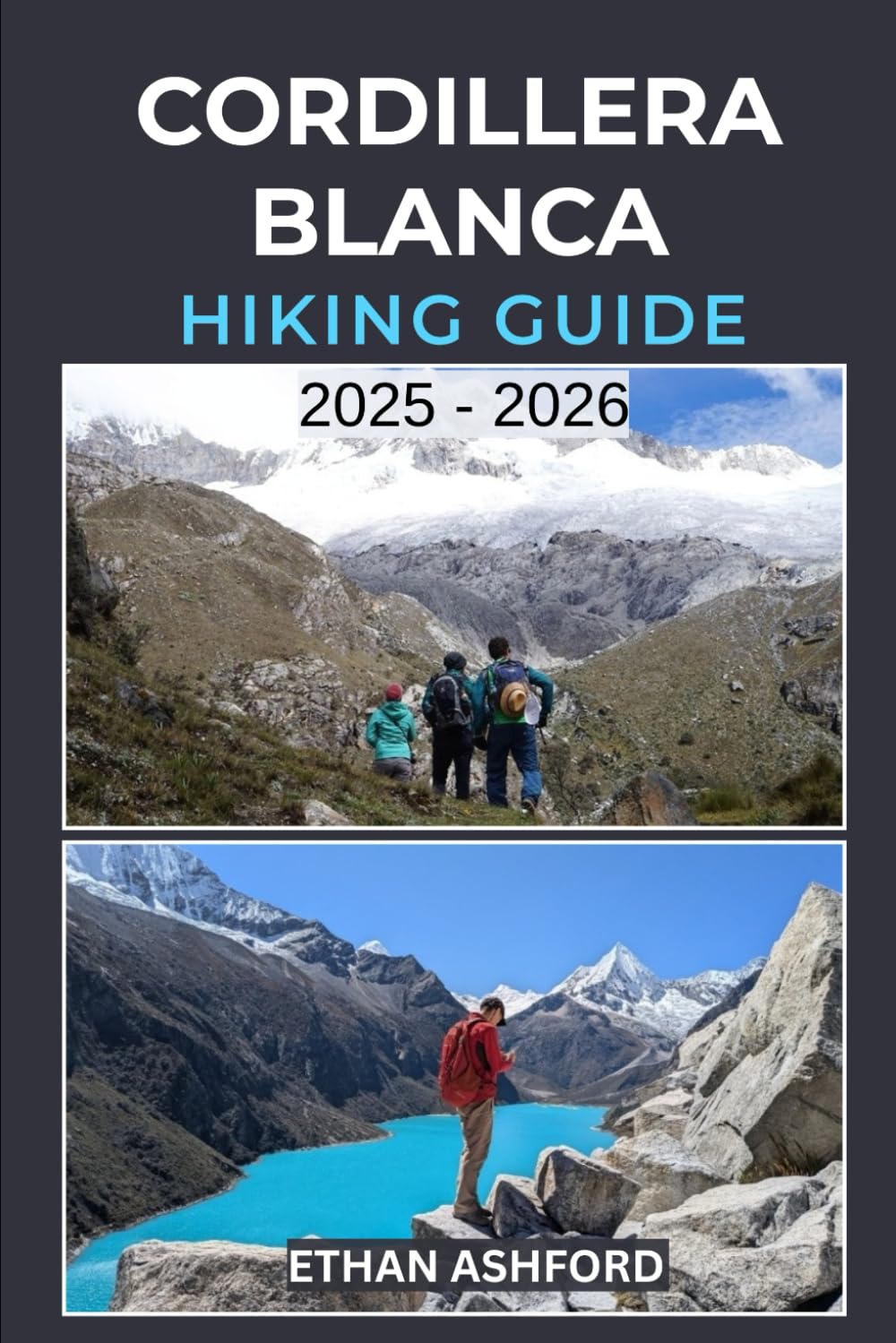 CORDILLERA BLANCA HIKING GUIDE 2025 - 2026: Explore Peru’s Legendary Peaks with Epic Treks, Scenic Day Hikes, and Hidden Alpine Wonders (The Explorer’