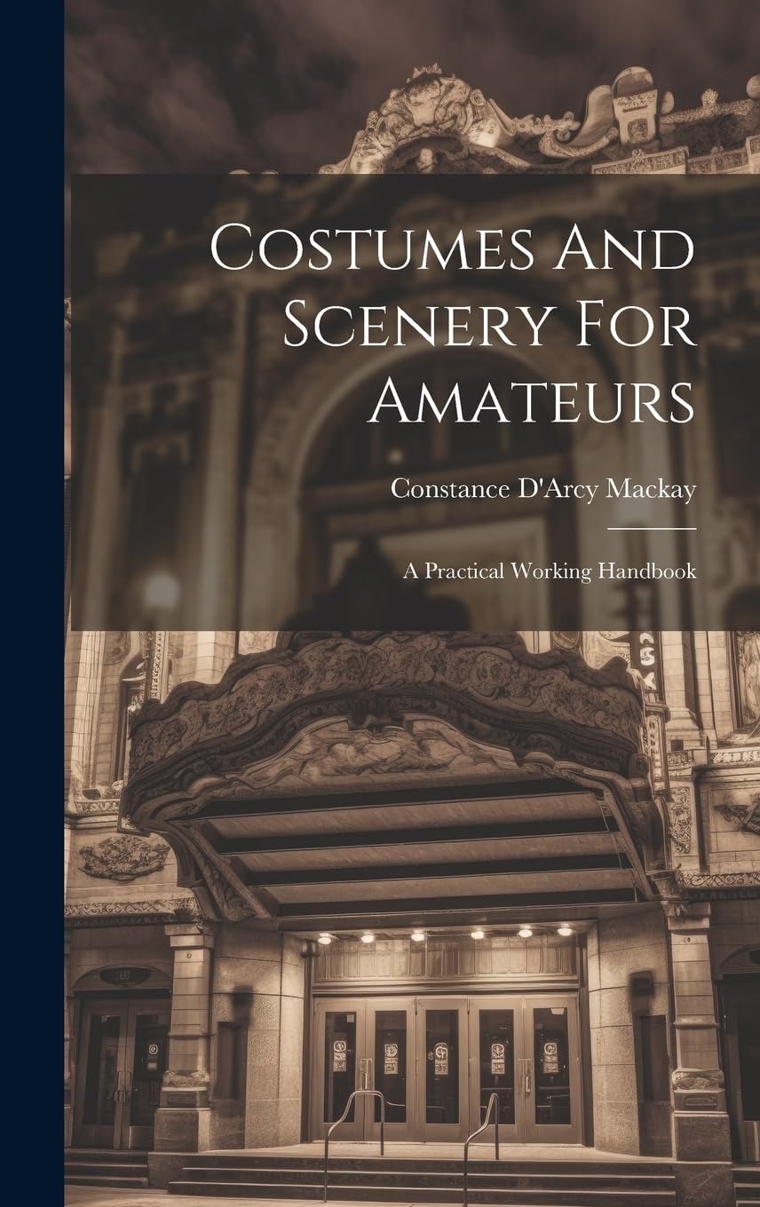 Costumes And Scenery For Amateurs: A Practical Working Handbook