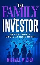 The Family Investor: How Young Couples & Families Can Become Wealthy (Investing Fundamentals for Wealth Creation)