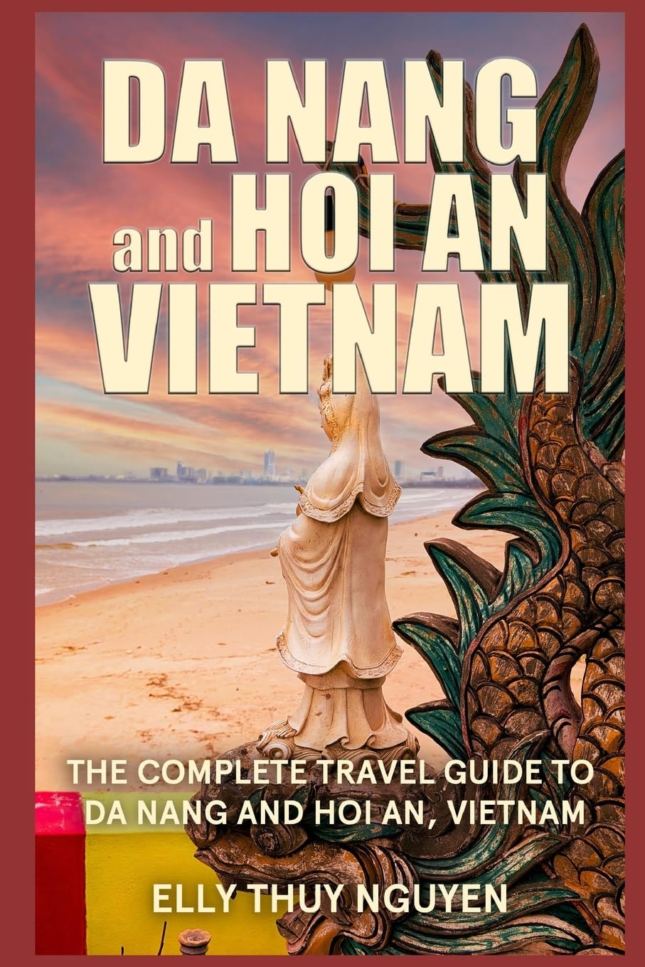 Da Nang and Hoi An Vietnam: The Complete Travel Guide to Da Nang and Hoi An, Vietnam: Volume 6 (My Saigon)