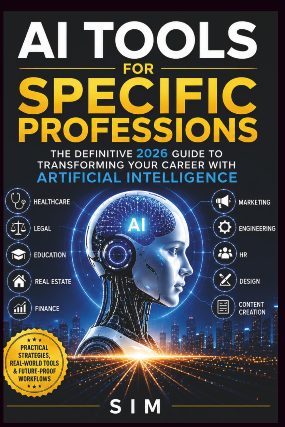 AI Tools for Specific Professions: The Definitive 2026 Guide to Transforming Career With Artificial Intelligence: Practical Strategies for Health, ... Finance, Marketing... (The AI Mastery Series)