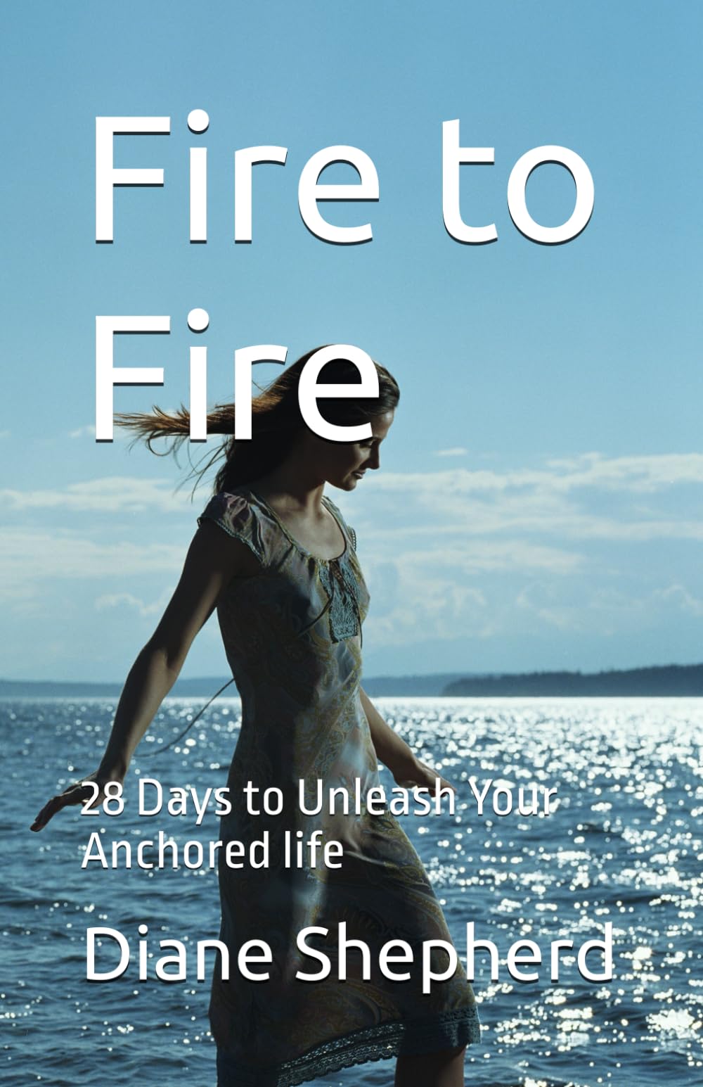 Fire to Fire: 28 Days to Unleash Your Anchored life