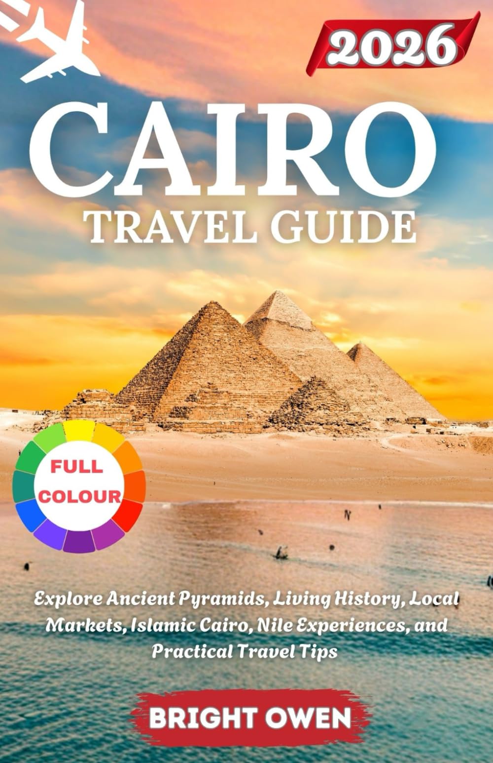 CAIRO TRAVEL GUIDE 2026: Explore Ancient Pyramids, Living History, Local Markets, Islamic Cairo, Nile Experiences, and Practical Travel Tips