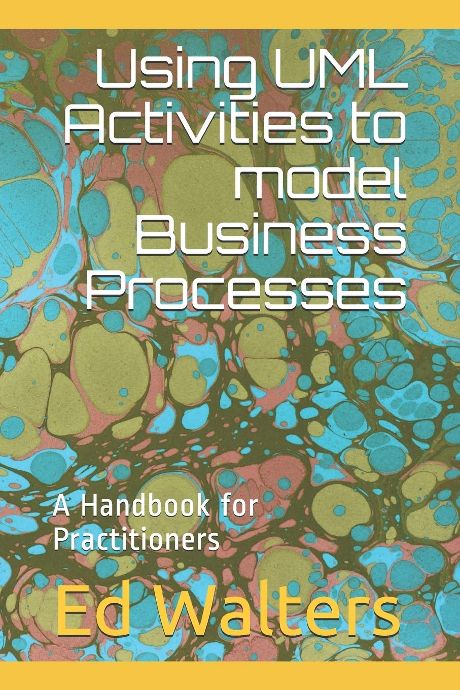 Using UML Activities to model Business Processes: A Handbook for Practitioners: 1 (Modelling the Enterprise)