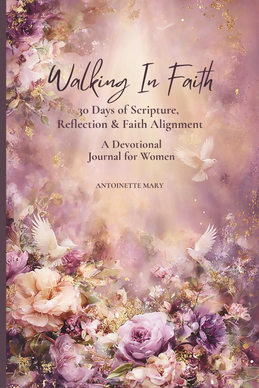 Walking In Faith: 30 Days of Scripture, Reflection & Faith Alignment — A Devotional Journal for Women
