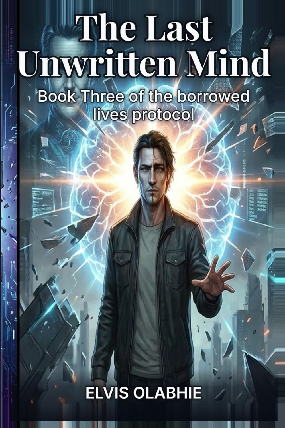 The Last Unwritten Mind: Book Three of the borrowed lives protocol (Book Three of The Borrowed Lives Protocol A Dystopian Sci-Fi Thriller)