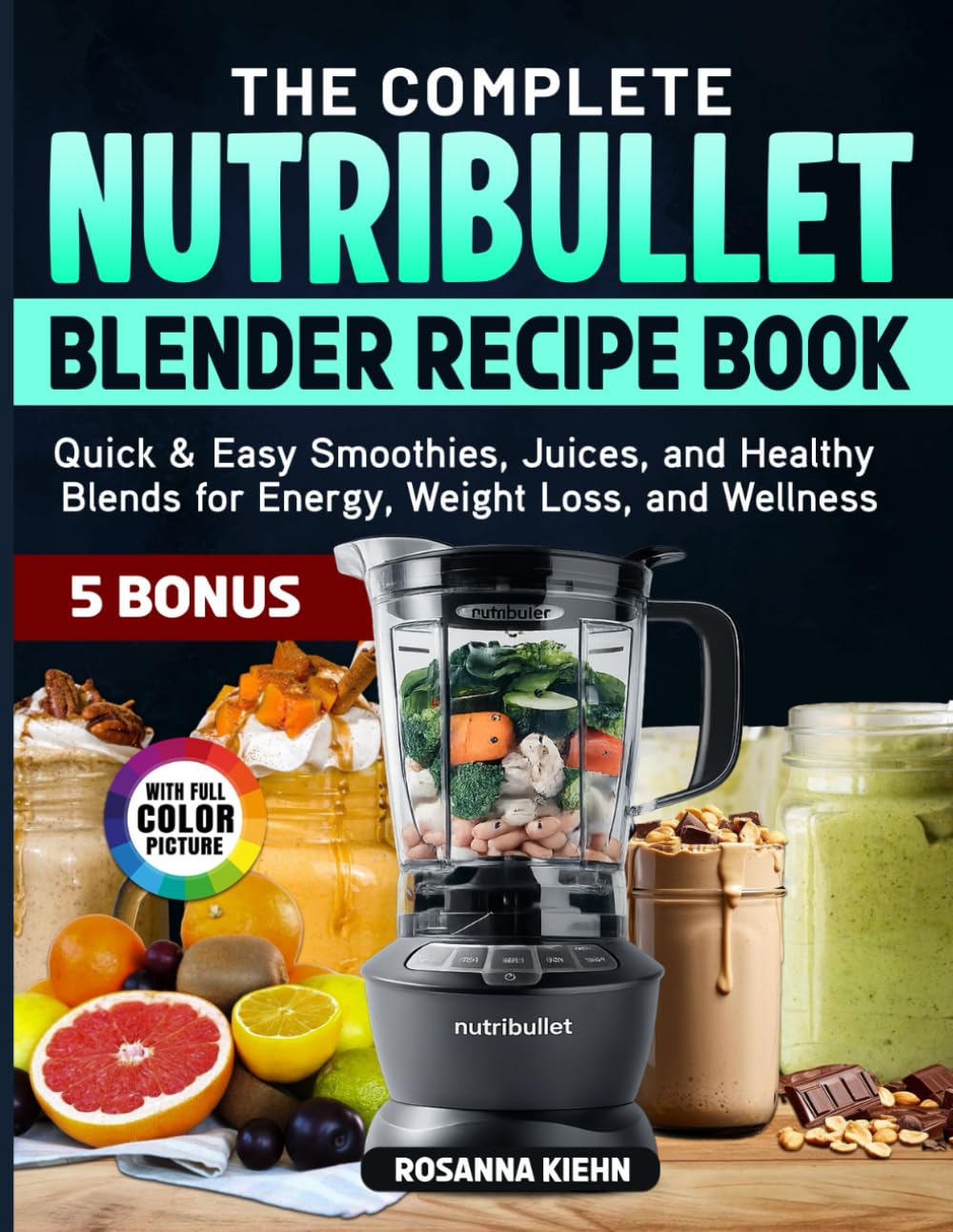 The Complete Nutribullet Blender Recipe Book: Quick & Easy Smoothies, Juices, and Healthy Blends for Energy, Weight Loss, and Wellness