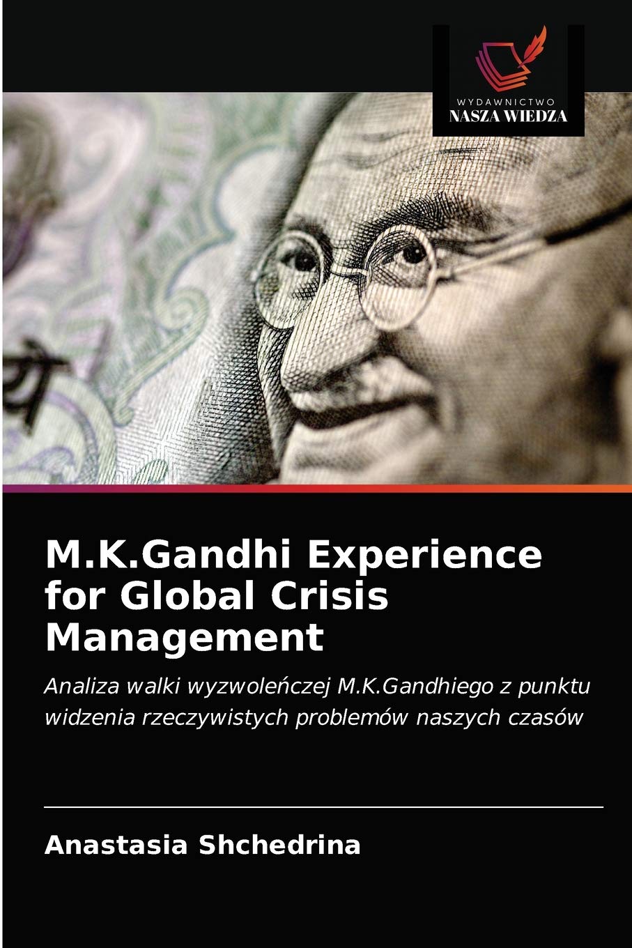 M.K.Gandhi Experience for Global Crisis Management: Analiza walki wyzwole¿czej M.K.Gandhiego z punktu widzenia rzeczywistych problemów naszych czasów