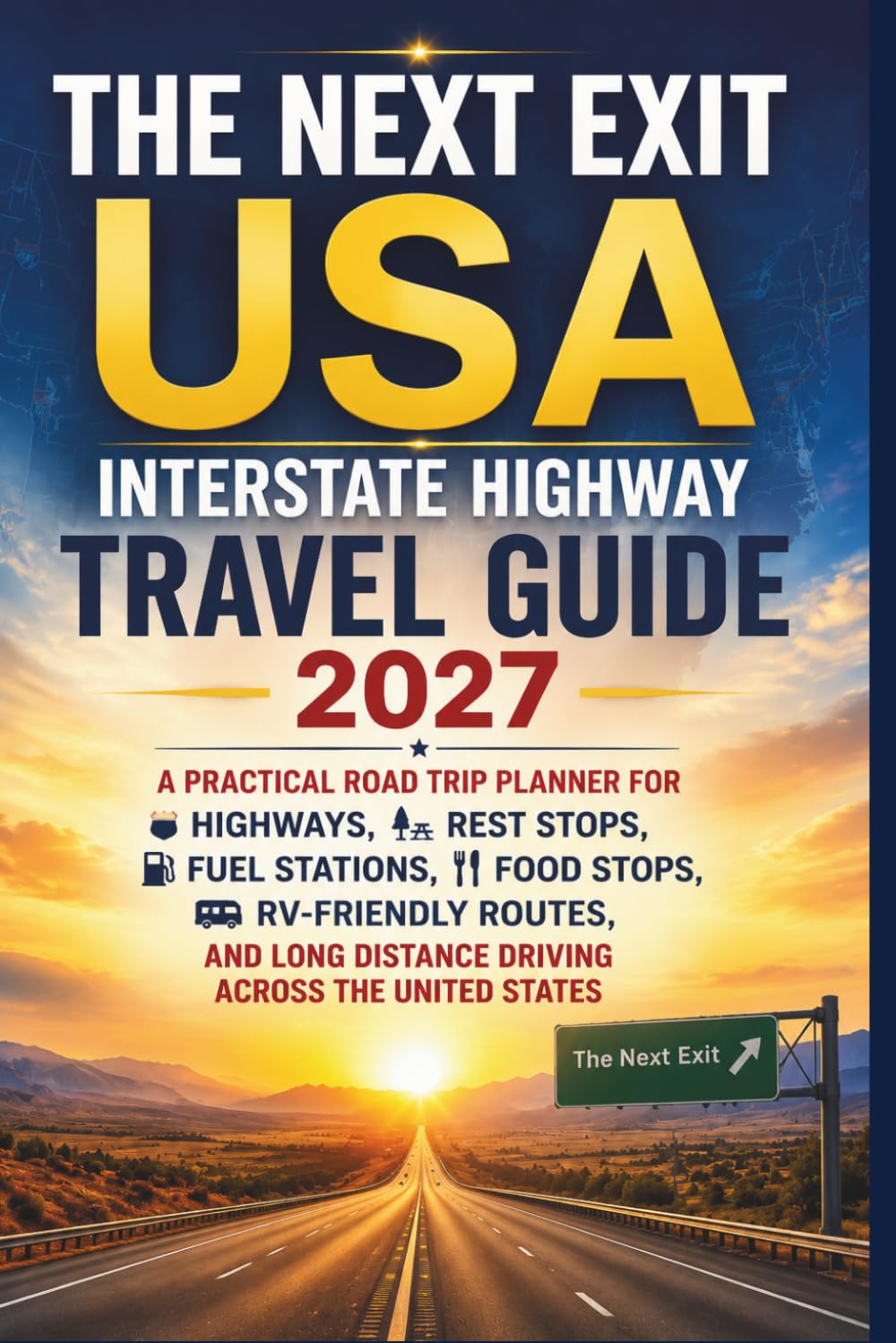The Next Exit USA Interstate Highway Travel Guide 2027: A Practical Road Trip Planner for Highways, Rest Stops, Fuel Stations, Food Stops, RV-Friendly ... Distance Driving Across the United States