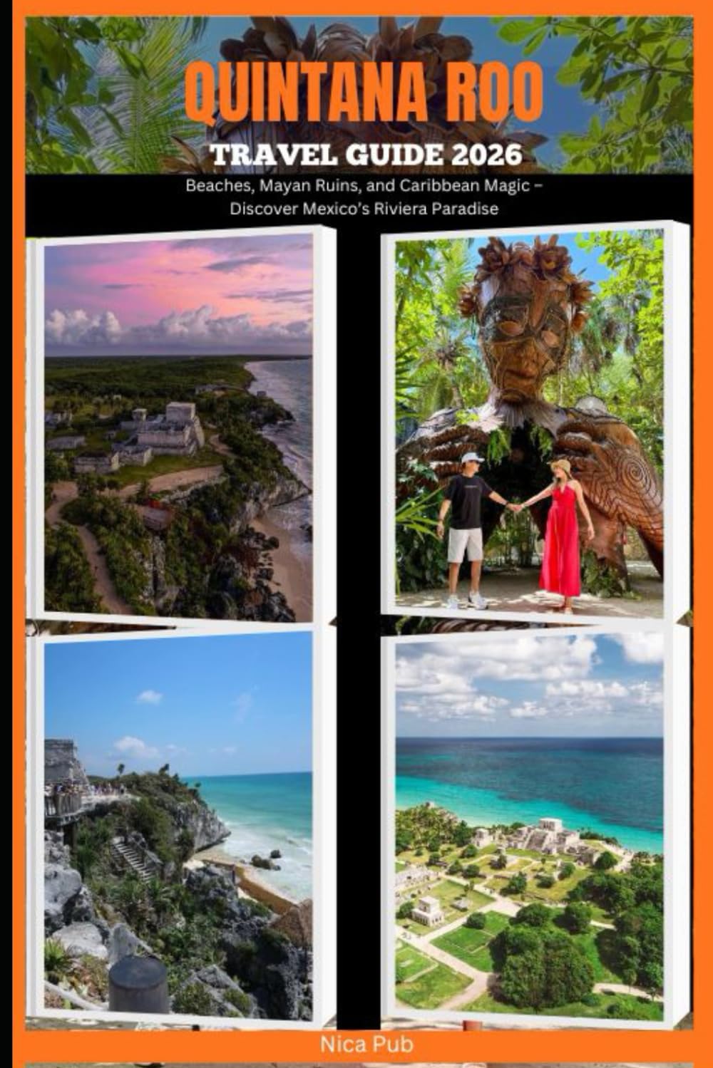 QUINTANA ROO TRAVEL GUIDE 2026: Beaches, Mayan Ruins, and Caribbean Magic – Discover Mexico’s Riviera Paradise (NICA PUB TRAVEL GUIDE SERIES FOR DIFFERENT DESTINATION AROUND THE GLOBAL)