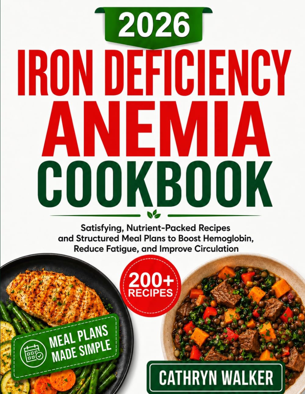IRON DEFICIENCY ANEMIA COOKBOOK: Satisfying, Nutrient-Packed Recipes and Structured Meal Plans to Boost Hemoglobin, Reduce Fatigue, and Improve Circulation