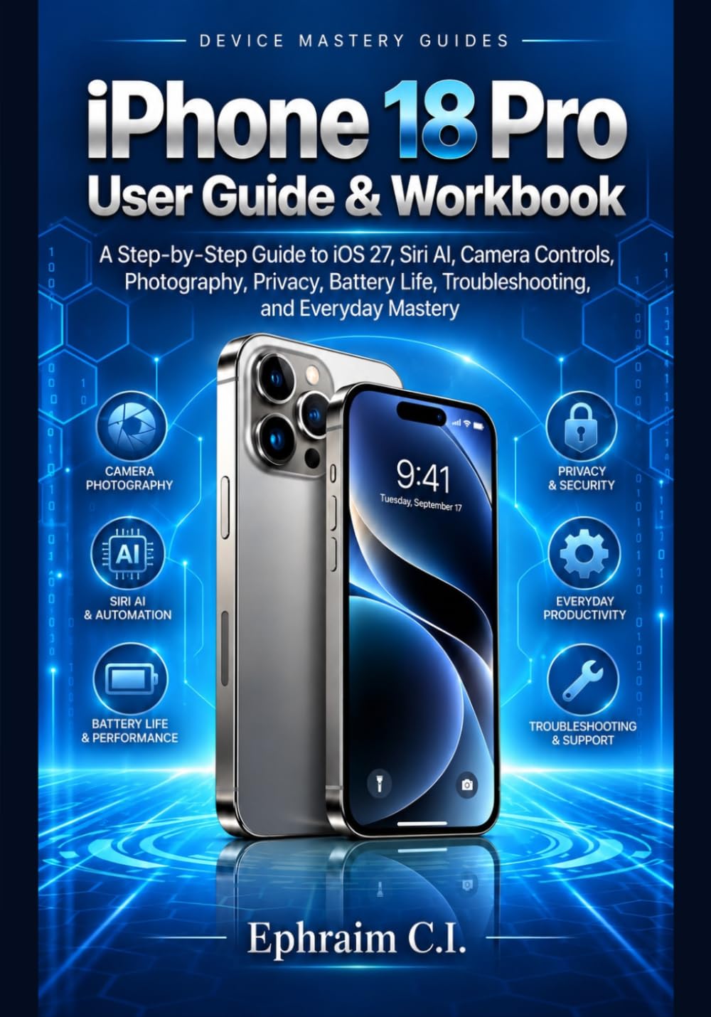 iPhone 18 Pro User Guide & Workbook: A Step-by-Step Guide to iOS 27, Siri AI, Camera Controls, Photography, Privacy, Battery Life, Troubleshooting, and Everyday Mastery