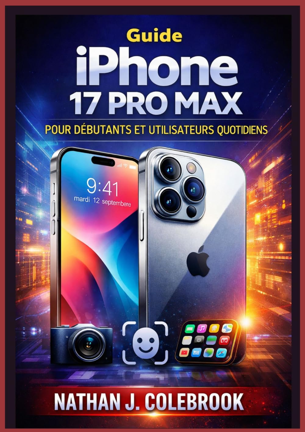 Guide iPhone 17 Pro Max pour débutants et utilisateurs quotidiens: Un manuel clair et indépendant couvrant l'installation, les fonctionnalités ... produits intelligents de Nathan J. Colebrook)