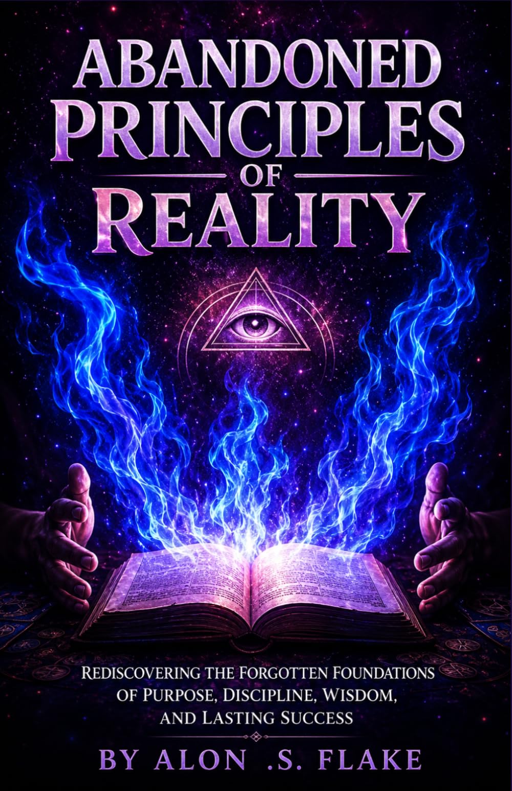 ABANDONED PRINCIPLES OF REALITY: REDISCOVERING THE FORGOTTEN FOUNDATIONS OF PURPOSE, DISCIPLINE, WISDOM, AND LASTING SUCCESS