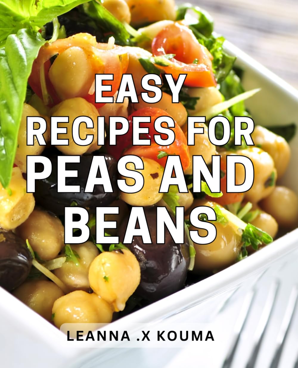 Easy Recipes For Peas And Beans: Wholesome and Delicious Plant-Based Meals: A Perfect Gift for Health-Conscious Foodies