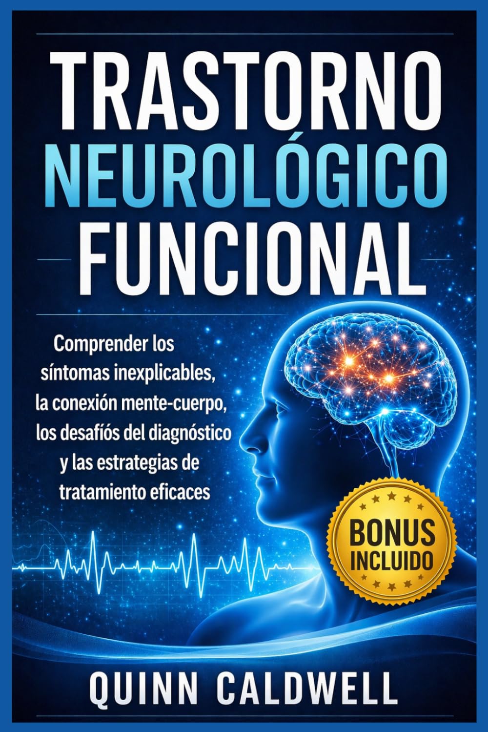 Trastorno neurológico funcional: Comprender los síntomas inexplicables, la conexión mente-cuerpo, los desafíos del diagnóstico y las estrategias de tratamiento eficaces
