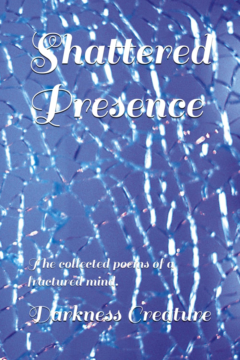 Shattered Presence: The collected poems of a fractured mind.