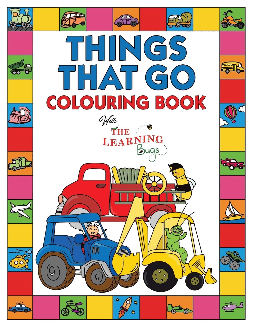 Things That Go Colouring Book with The Learning Bugs: Fun Children's Colouring Book for Toddlers & Kids Ages 3-8 with 50 Pages to Colour & Learn About Cars, Trucks, Tractors, Trains, Planes & More