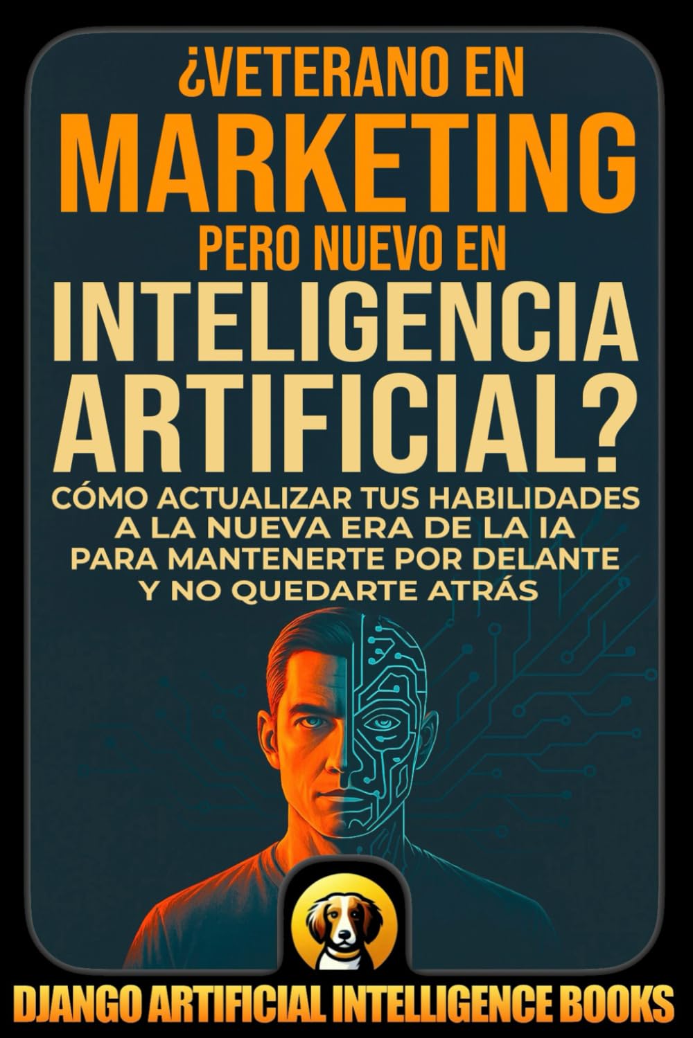 ¿Veterano en Marketing pero Nuevo en Inteligencia Artificial?: Cómo Actualizar tus Habilidades a la Nueva Era de la IA para Mantenerte por Delante y no Quedarte Atrás (AI and Marketing (Español))