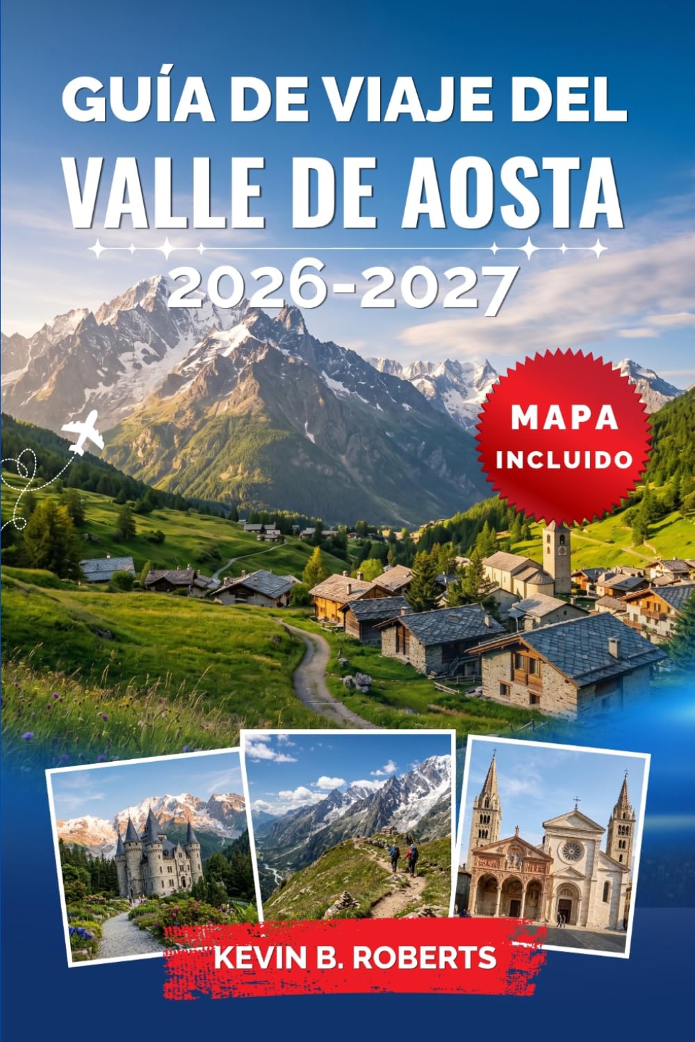 Guía de viaje del Valle de Aosta 2026-2027: Descubre el Mont Blanc, castillos medievales, ruinas romanas, Gran Paradiso, estaciones de esquí, baños ... alpino italiano con itinerarios prácticos