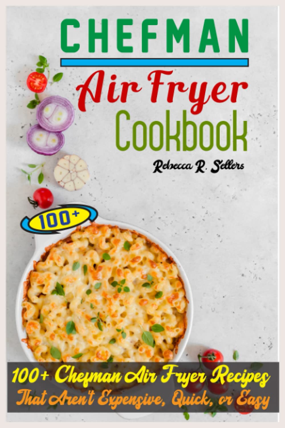 Chefman Air Fryer Cookbook: 100+ Chefman Air Fryer Recipes That Aren't Expensive, Quick, or Easy