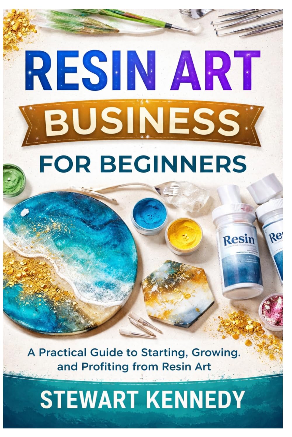 Resin Art Business for Beginners: A Practical Guide to Starting, Growing and Profiting from Resin Art: 52 (Essential Guides to Crafts and Hobbies: ... and Essential Skills for Everyday Makers)