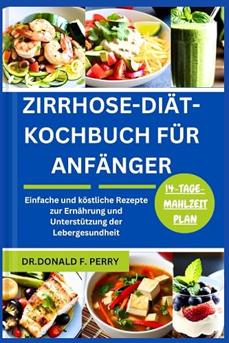 ZIRRHOSE-DIÄT-KOCHBUCH FÜR ANFÄNGER: Einfache und köstliche Rezepte zur Ernährung und Unterstützung der Lebergesundheit (Healthy Recipes For All, Band 8)