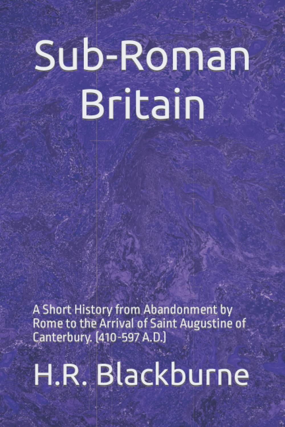 Sub-Roman Britain: A Short History from Abandonment by Rome to the Arrival of Saint Augustine of Canterbury. (410-597 A.D.)