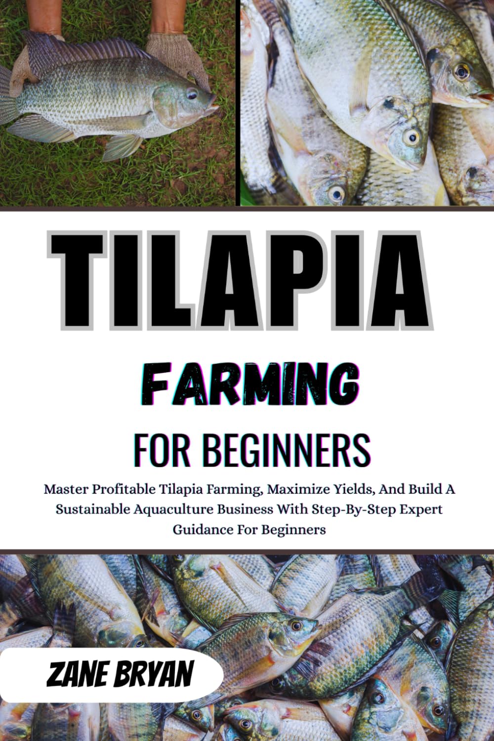 Tilapia Farming For Beginners: Master Profitable Tilapia Farming, Maximize Yields, A Sustainable Aquaculture Business With Step-By-Step Expert Guidance For Beginners