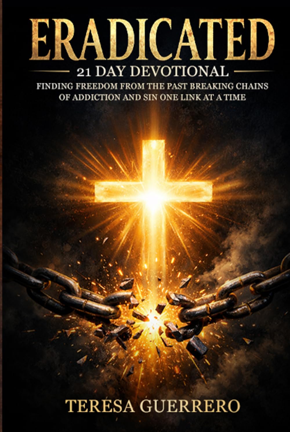 Eradicated: Finding Freedom from the Past: Breaking Chains of Addiction and Sin One Link at a Time